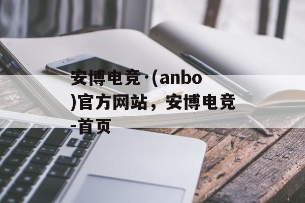 安博电竞·(anbo)官方网站，安博电竞-首页