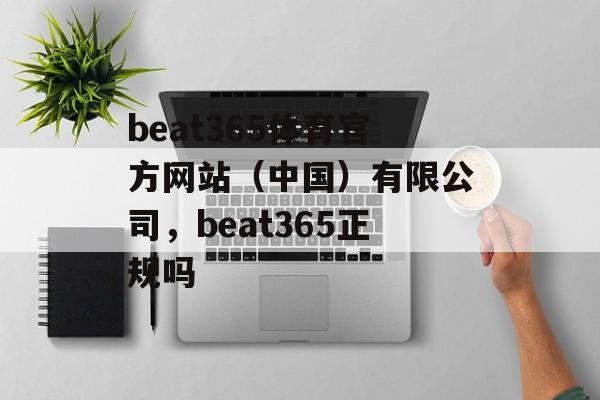 beat365体育官方网站（中国）有限公司，beat365正规吗