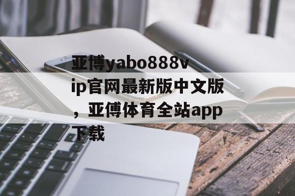 亚博yabo888vip官网最新版中文版，亚傅体育全站app下载