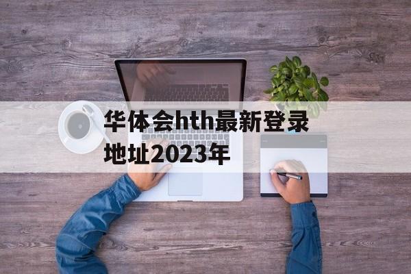 华体会hth最新登录地址2023年